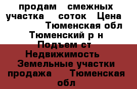 продам 2 смежных участка 16 соток › Цена ­ 320 000 - Тюменская обл., Тюменский р-н, Подъем ст. Недвижимость » Земельные участки продажа   . Тюменская обл.